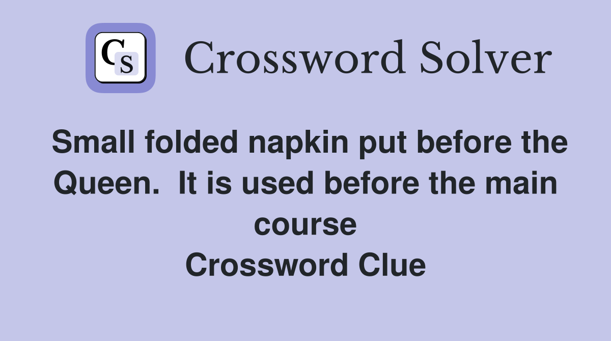 Small folded napkin put before the Queen.  It is used before the main course Crossword Clue