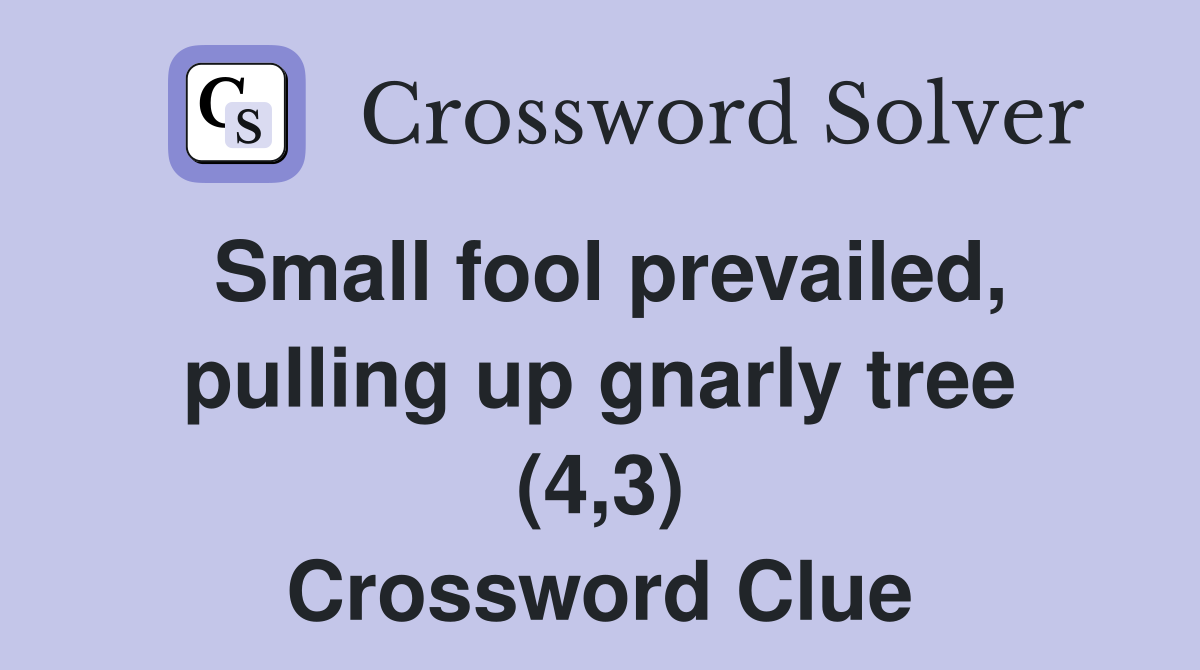 Small fool prevailed, pulling up gnarly tree (4,3) Crossword Clue