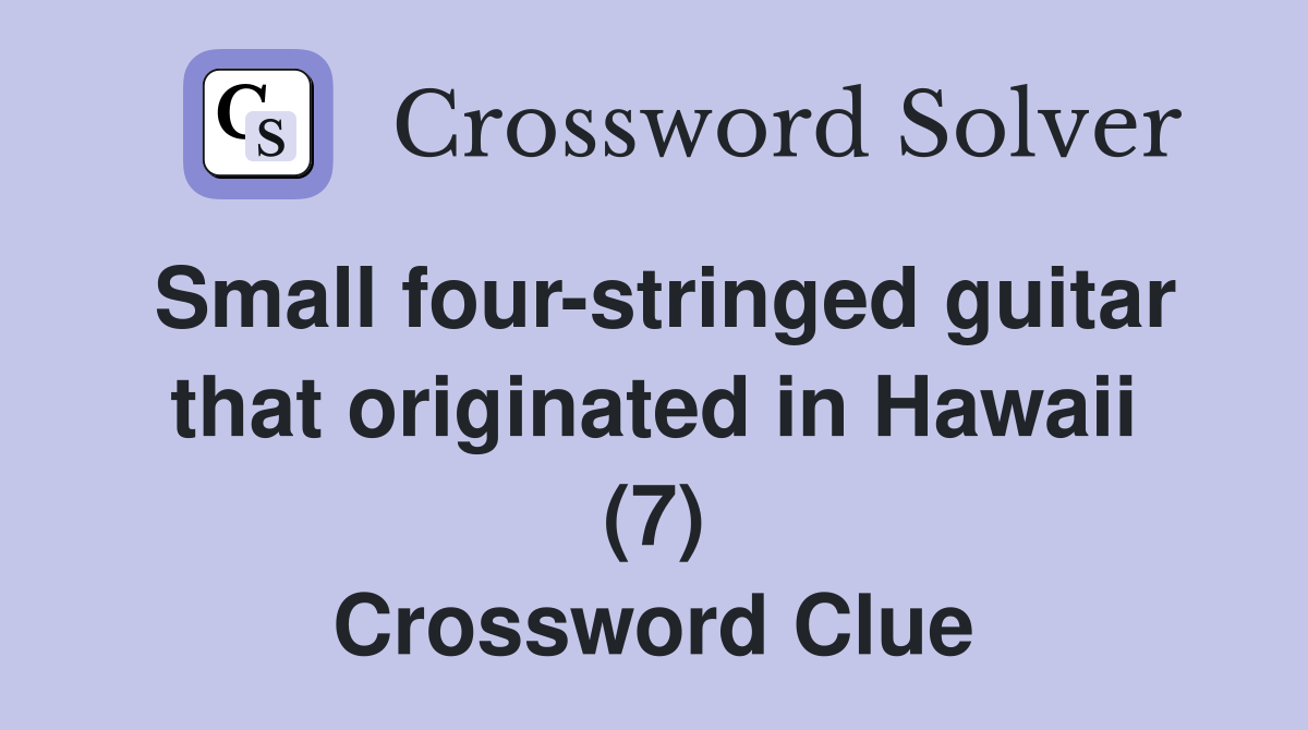 Small four-stringed guitar that originated in Hawaii (7) Crossword Clue