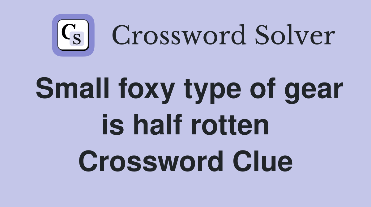 Small foxy type of gear is half rotten Crossword Clue