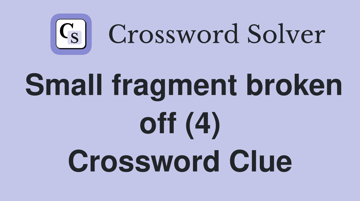 Small fragment broken off (4) Crossword Clue