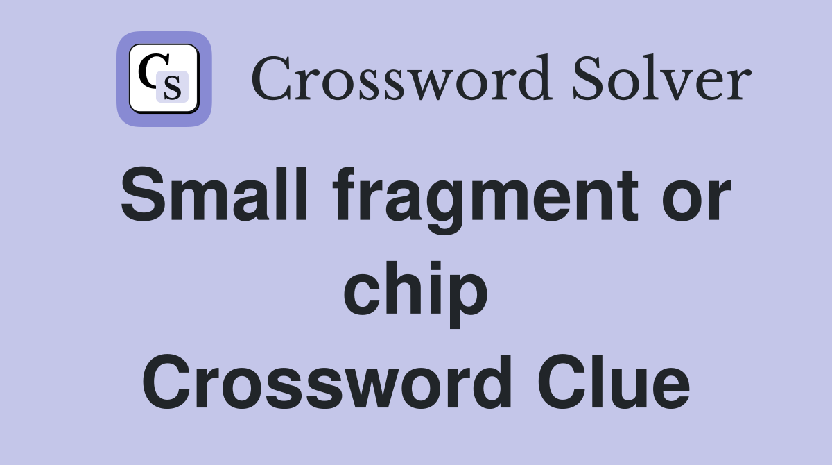 Small fragment or chip Crossword Clue