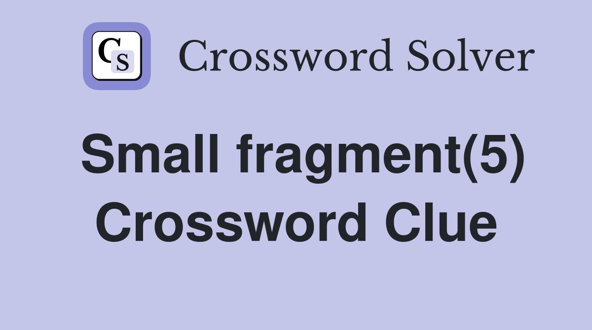 Small fragment(5) Crossword Clue