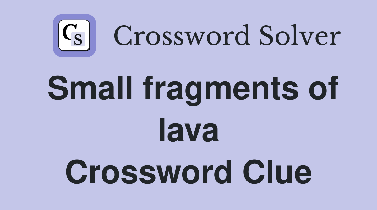 Small fragments of lava Crossword Clue