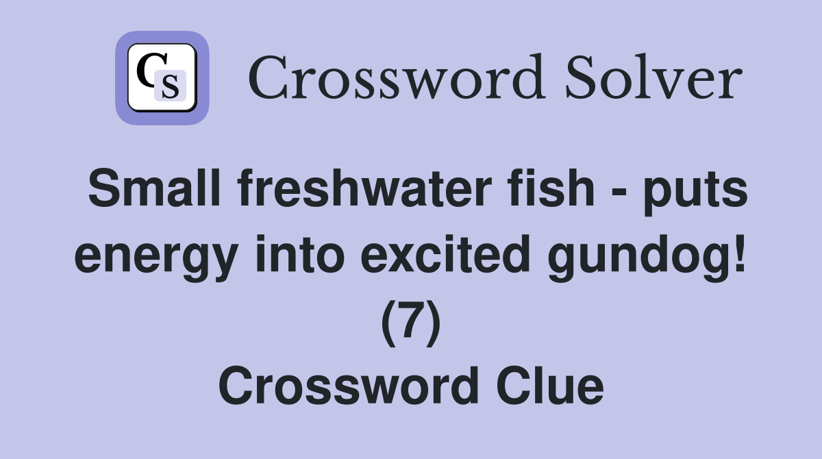 Small freshwater fish - puts energy into excited gundog! (7) Crossword Clue