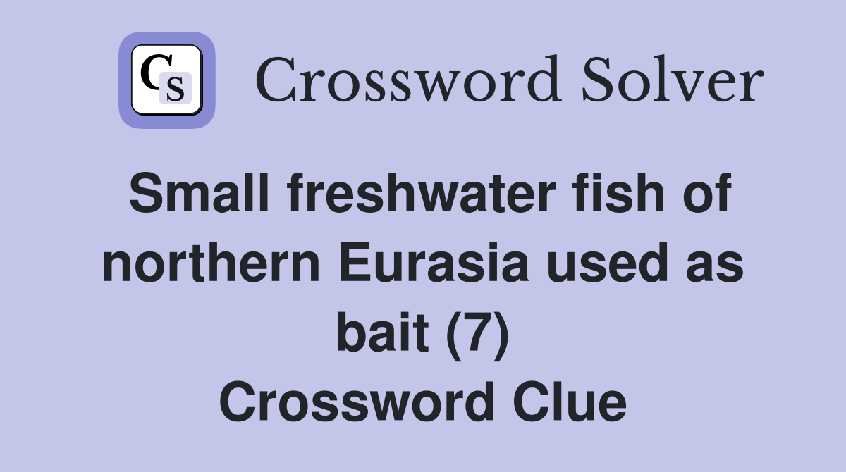 Small freshwater fish of northern Eurasia used as bait (7) Crossword Clue