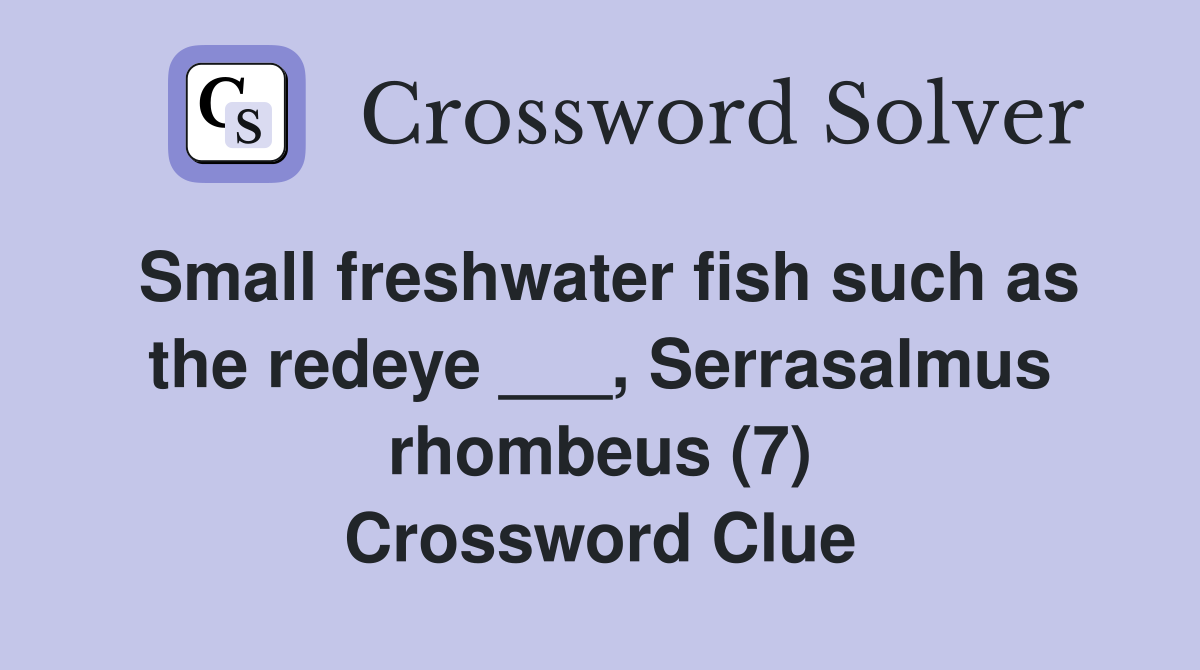 Small freshwater fish such as the redeye ___, Serrasalmus rhombeus (7) Crossword Clue