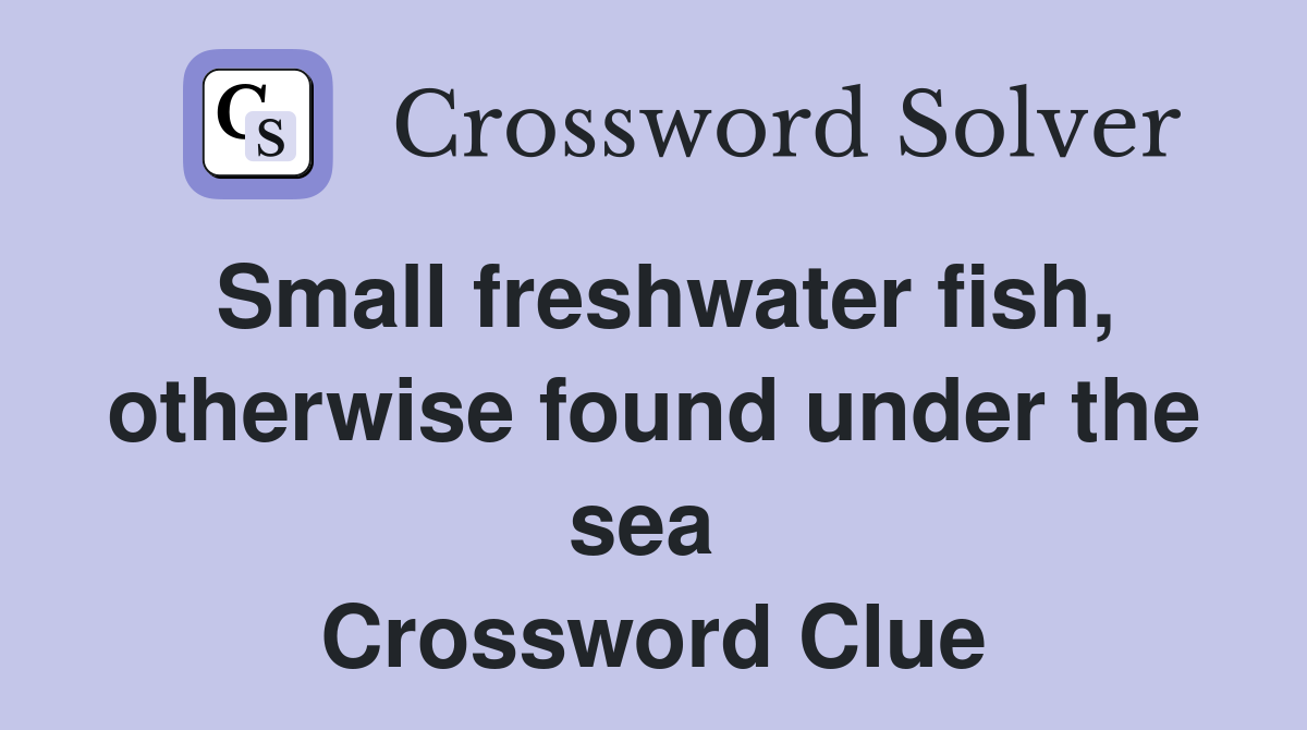 Small freshwater fish, otherwise found under the sea  Crossword Clue