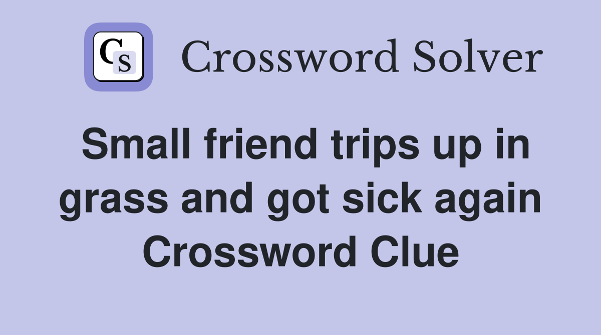 Small friend trips up in grass and got sick again Crossword Clue