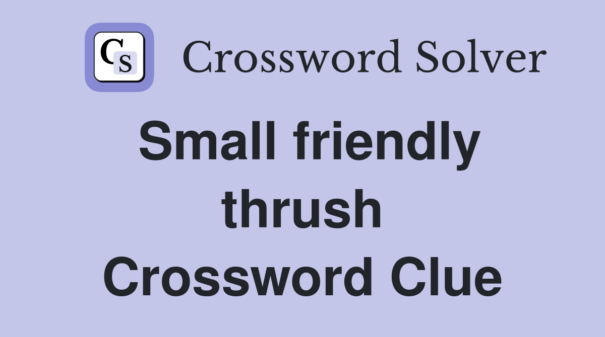 Small friendly thrush Crossword Clue