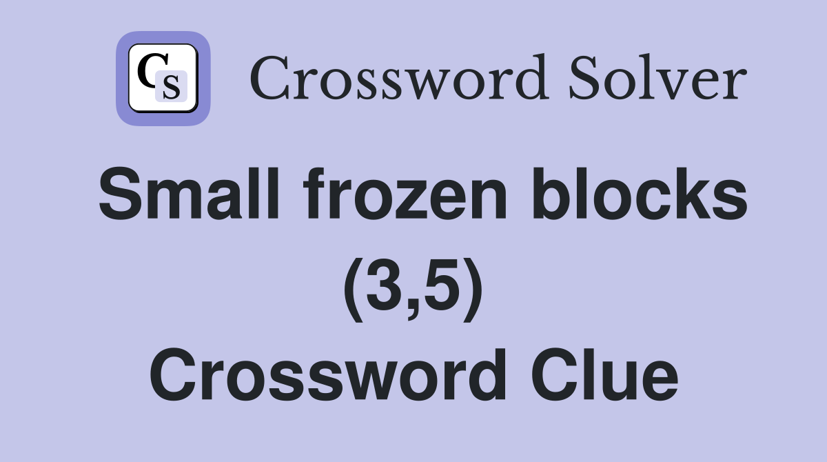 Small frozen blocks (3,5) Crossword Clue