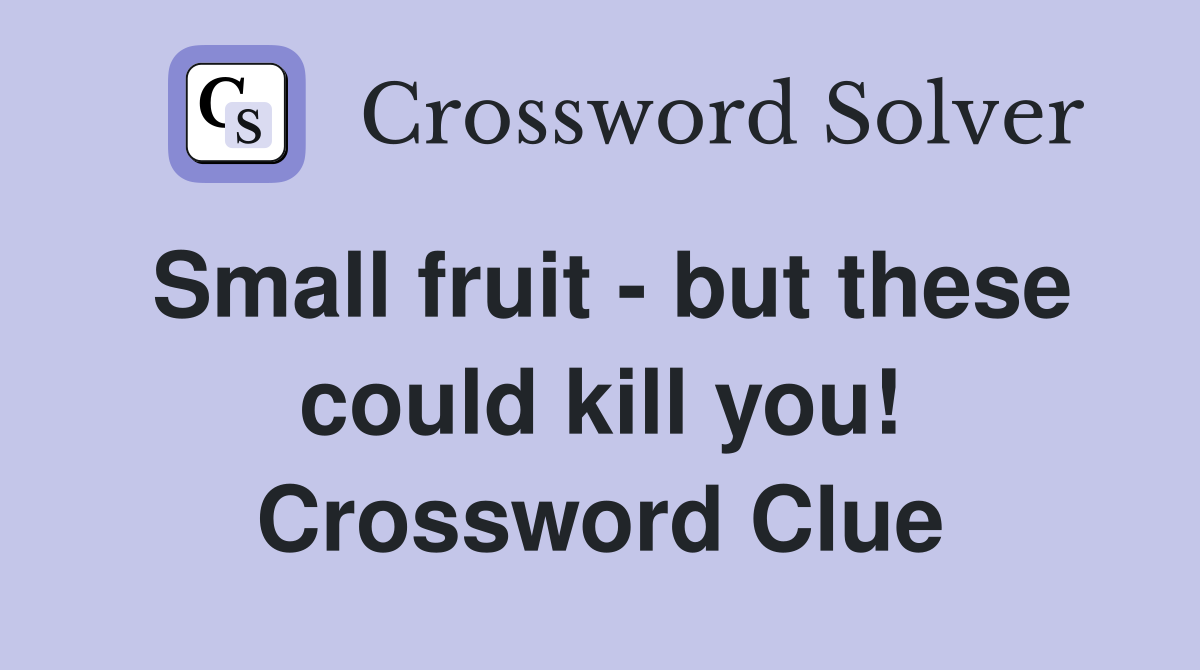 Small fruit - but these could kill you! Crossword Clue