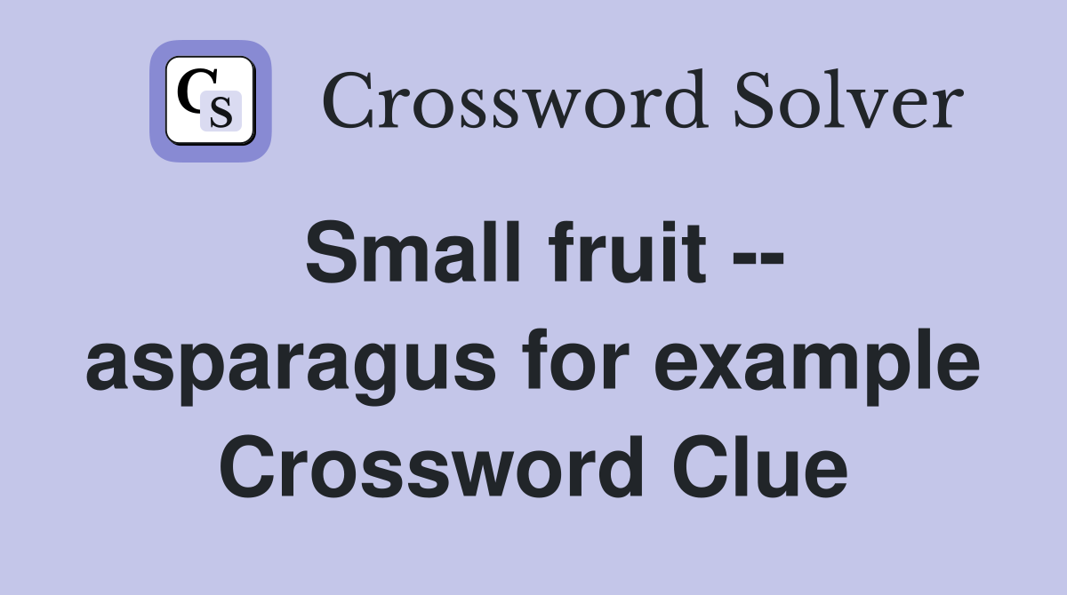 Small fruit -- asparagus for example Crossword Clue