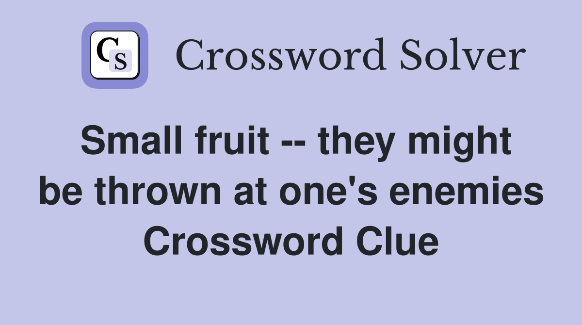 Small fruit -- they might be thrown at one's enemies Crossword Clue