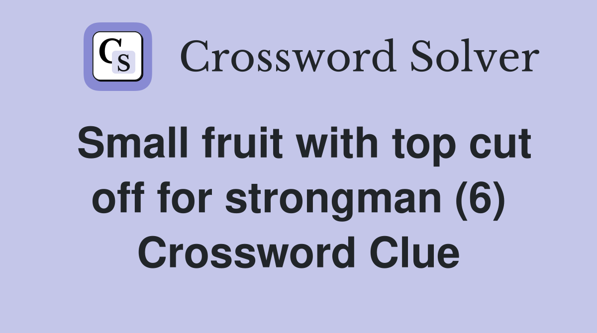Small fruit with top cut off for strongman (6) Crossword Clue