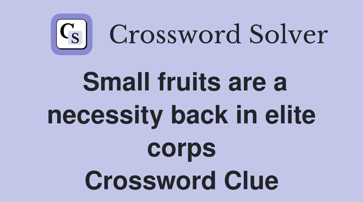 Small fruits are a necessity back in elite corps Crossword Clue