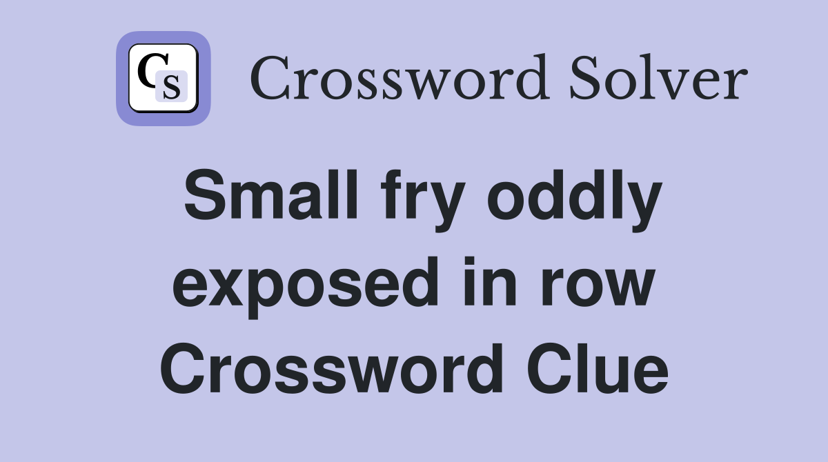 Small fry oddly exposed in row Crossword Clue