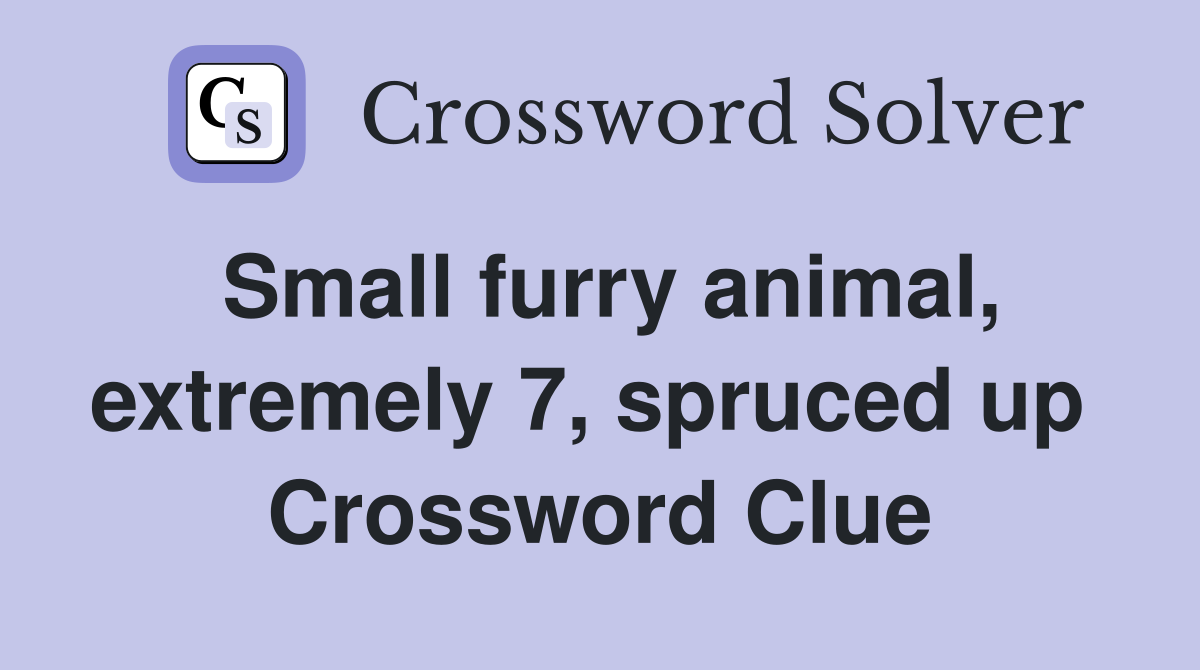 Small furry animal, extremely 7, spruced up  Crossword Clue
