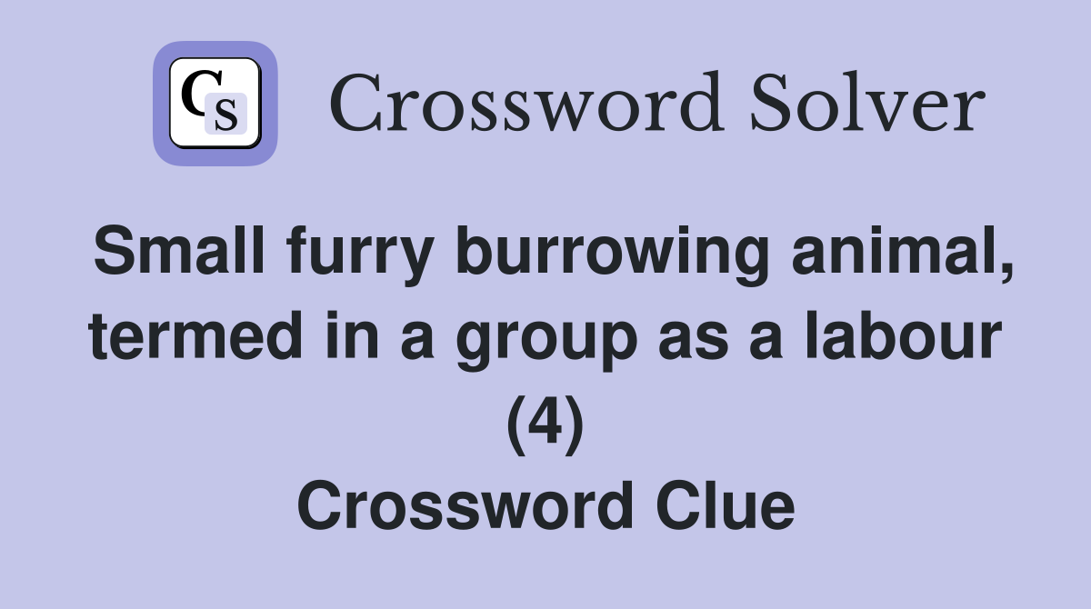 Small furry burrowing animal, termed in a group as a labour (4) Crossword Clue