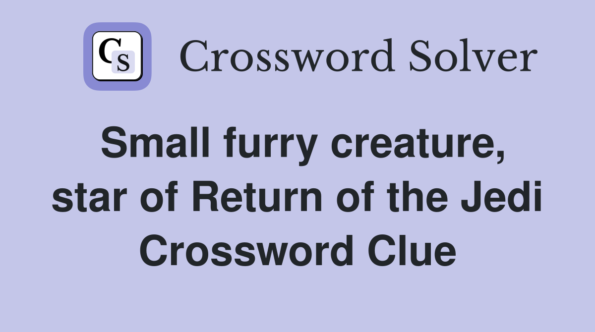 Small furry creature, star of Return of the Jedi Crossword Clue