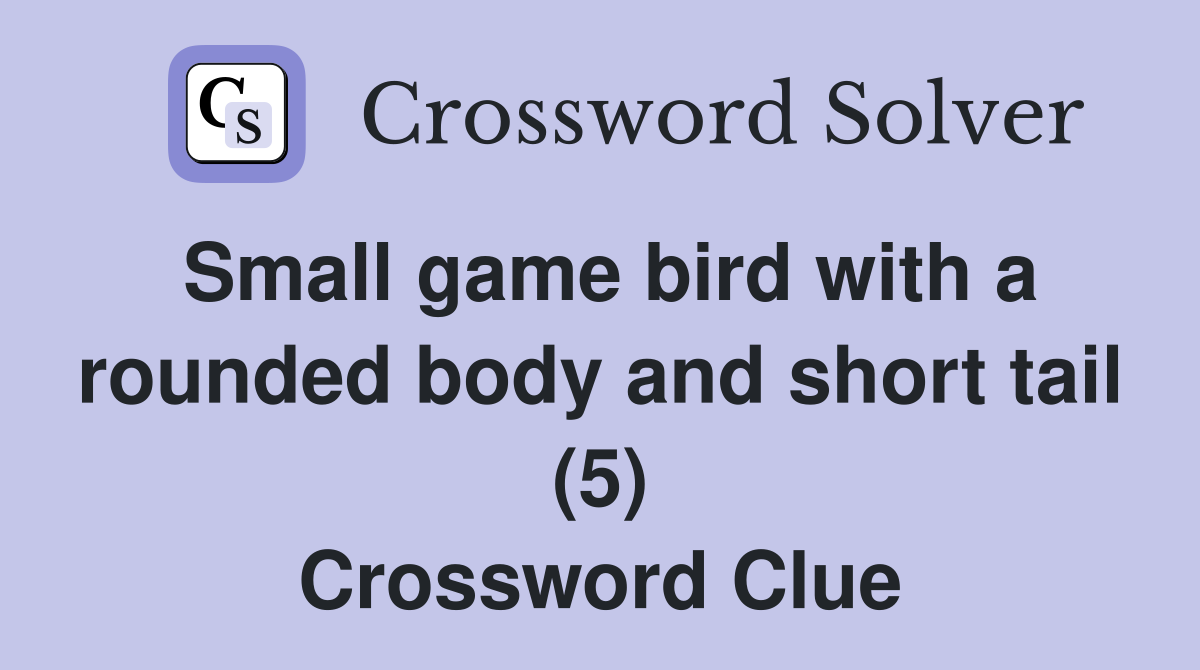 Small game bird with a rounded body and short tail (5) Crossword Clue