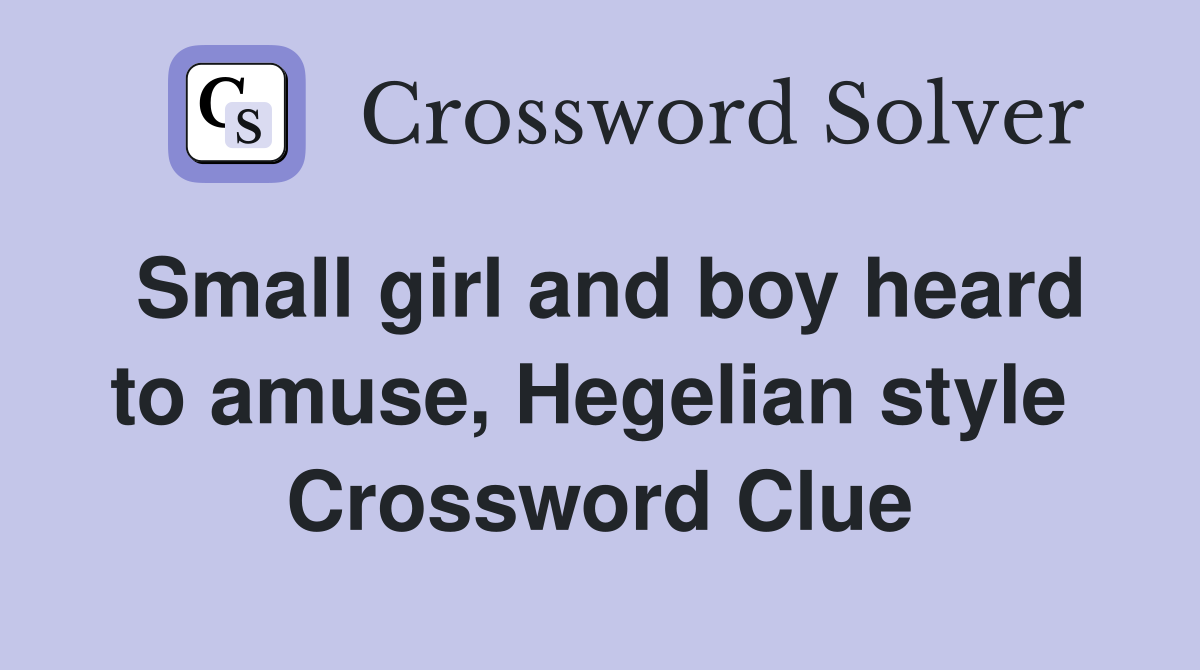 Small girl and boy heard to amuse, Hegelian style  Crossword Clue