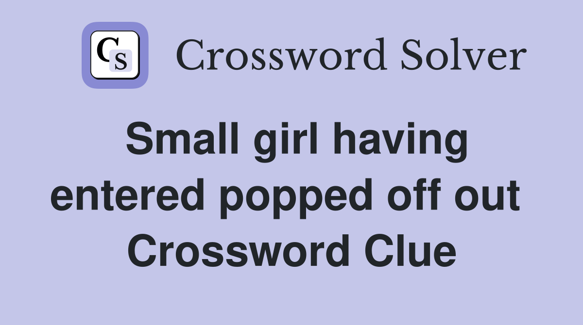 Small girl having entered popped off out  Crossword Clue