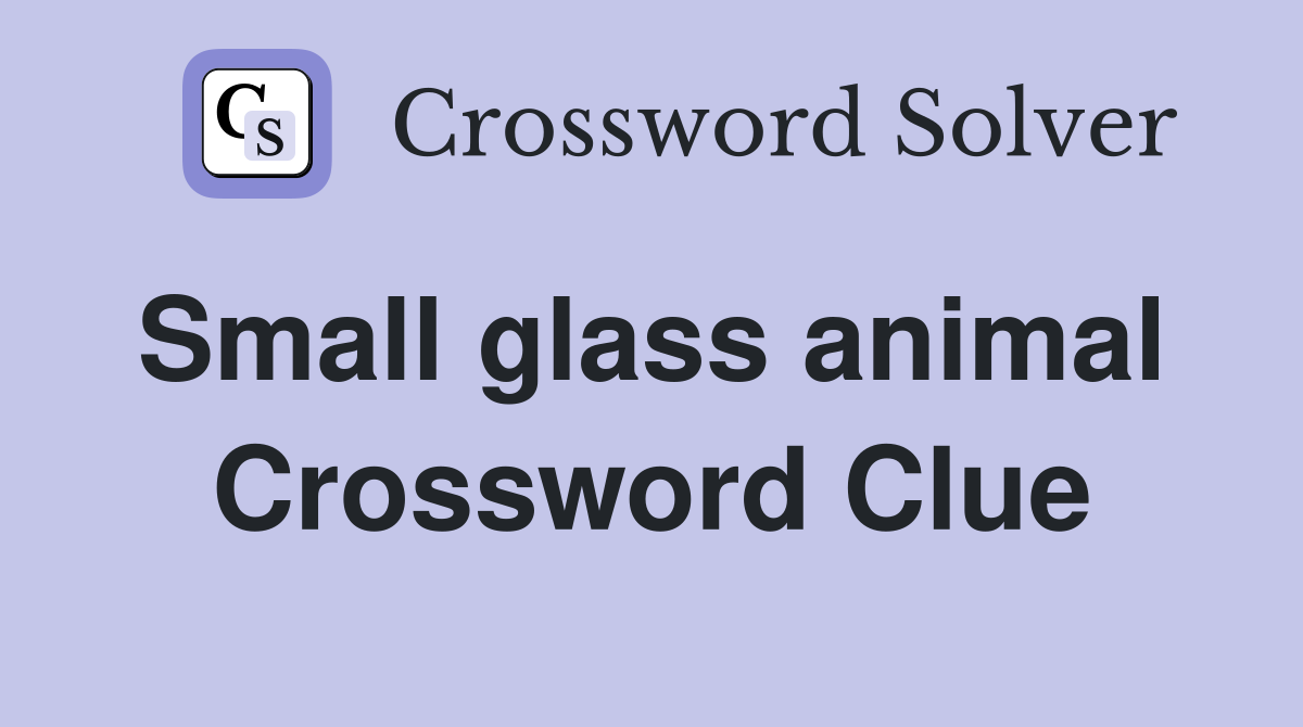 Small glass animal  Crossword Clue