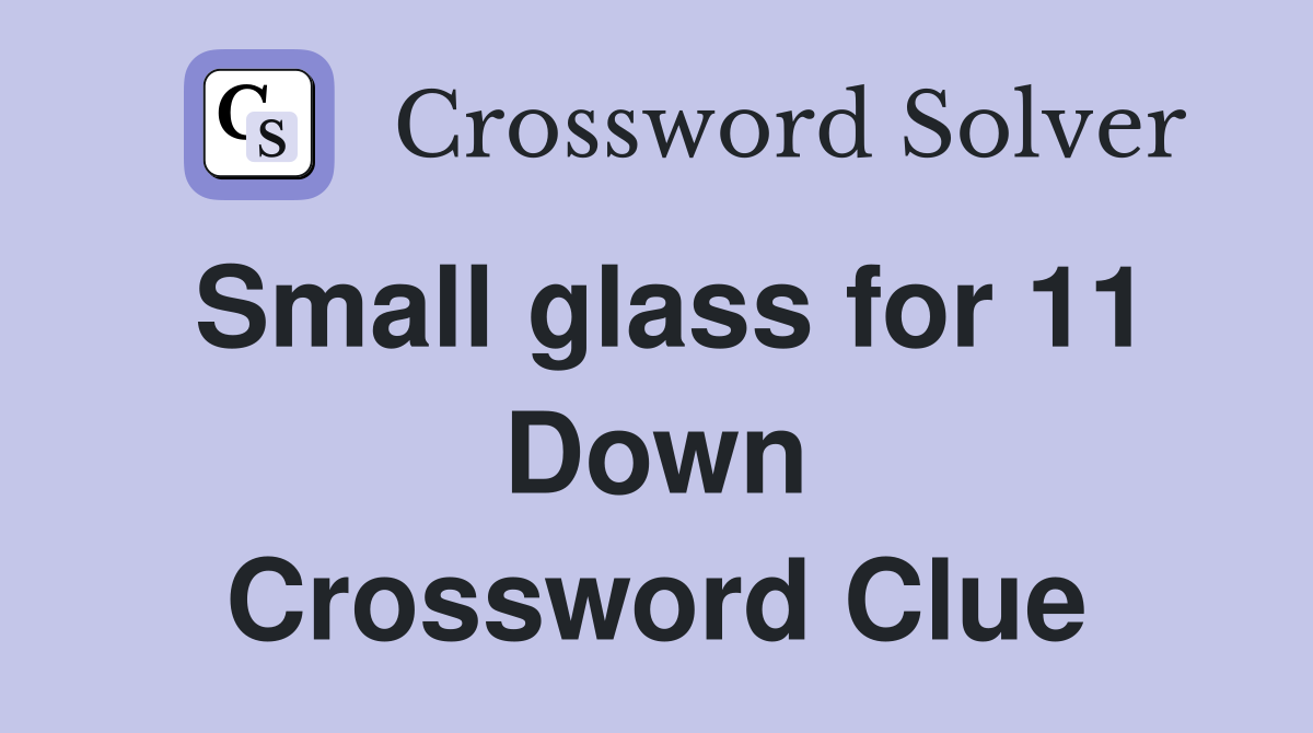 Small glass for 11 Down Crossword Clue
