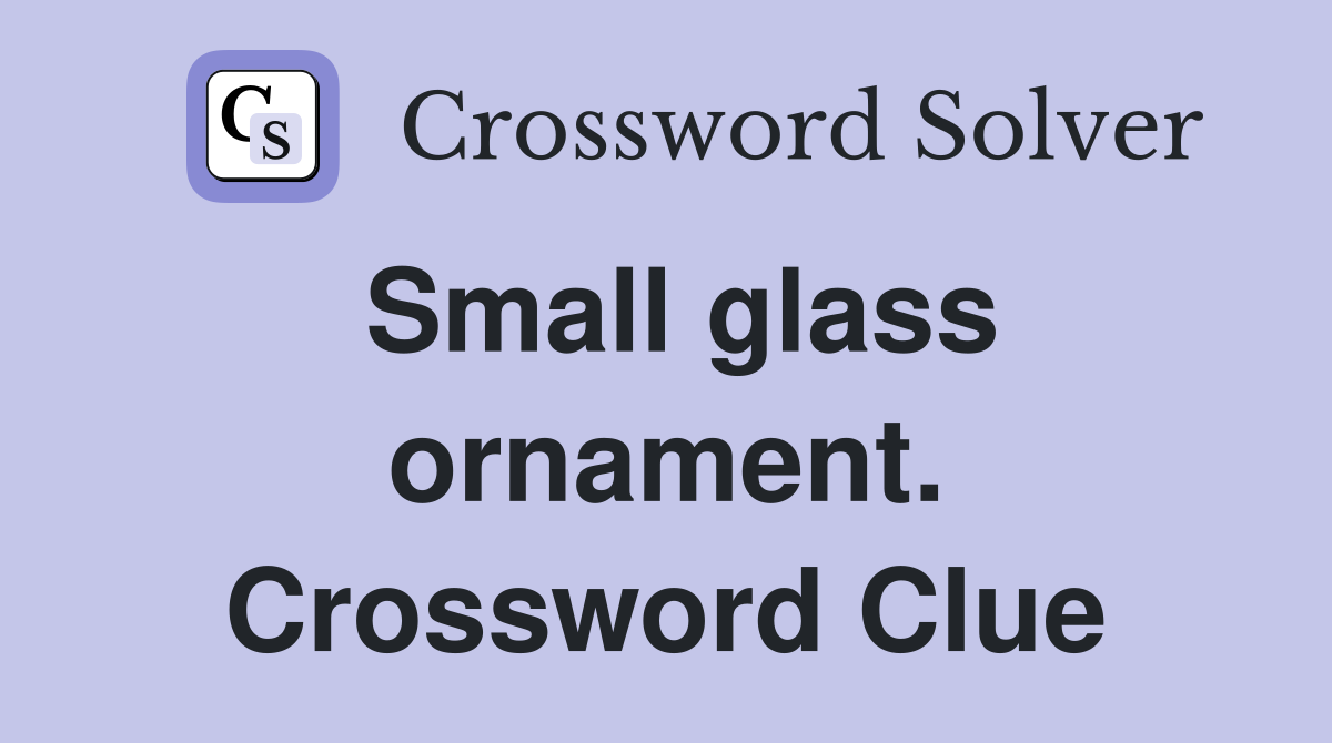 Small glass ornament. Crossword Clue