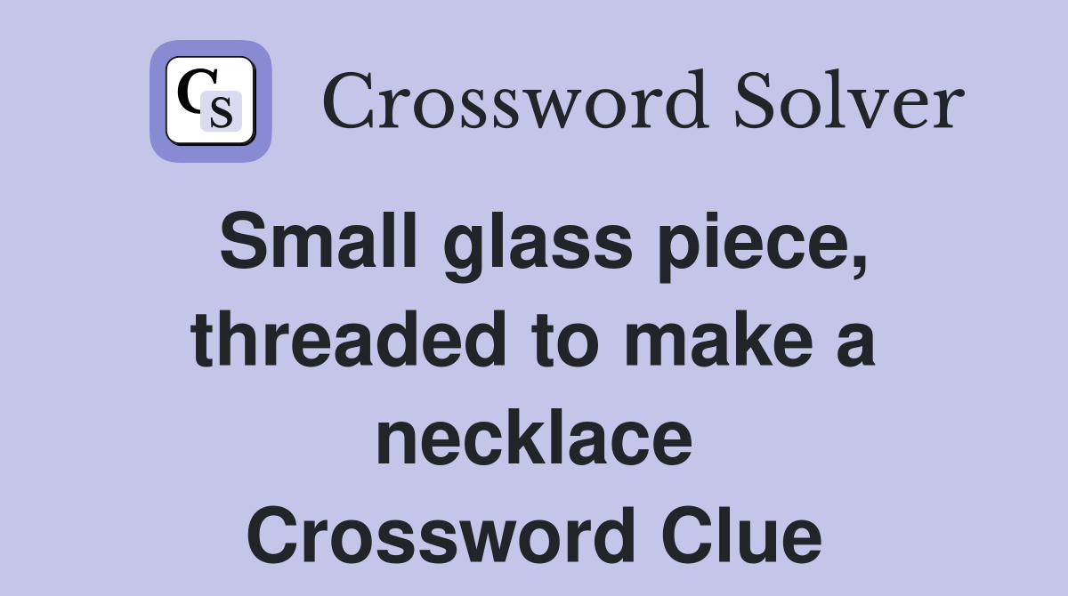 Small glass piece, threaded to make a necklace Crossword Clue