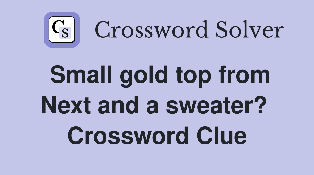 Small gold top from Next and a sweater?  Crossword Clue