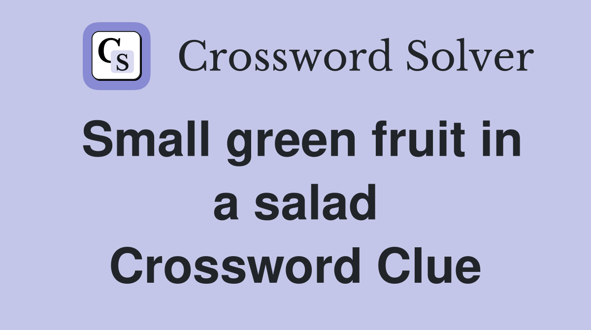 Small green fruit in a salad Crossword Clue