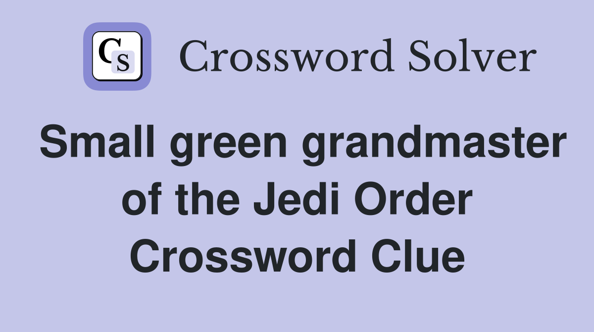 Small green grandmaster of the Jedi Order Crossword Clue