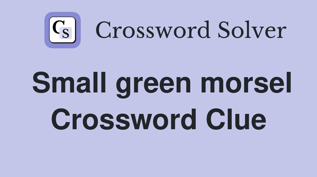 Small green morsel Crossword Clue