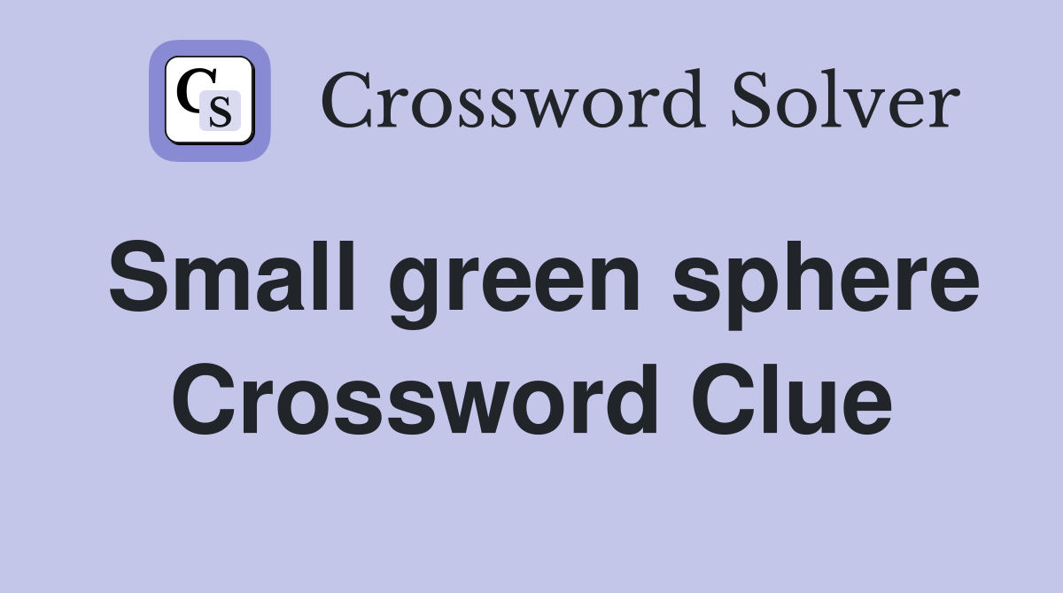 Small green sphere Crossword Clue