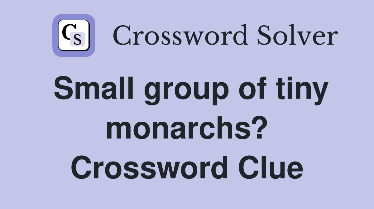 Small group of tiny monarchs? Crossword Clue