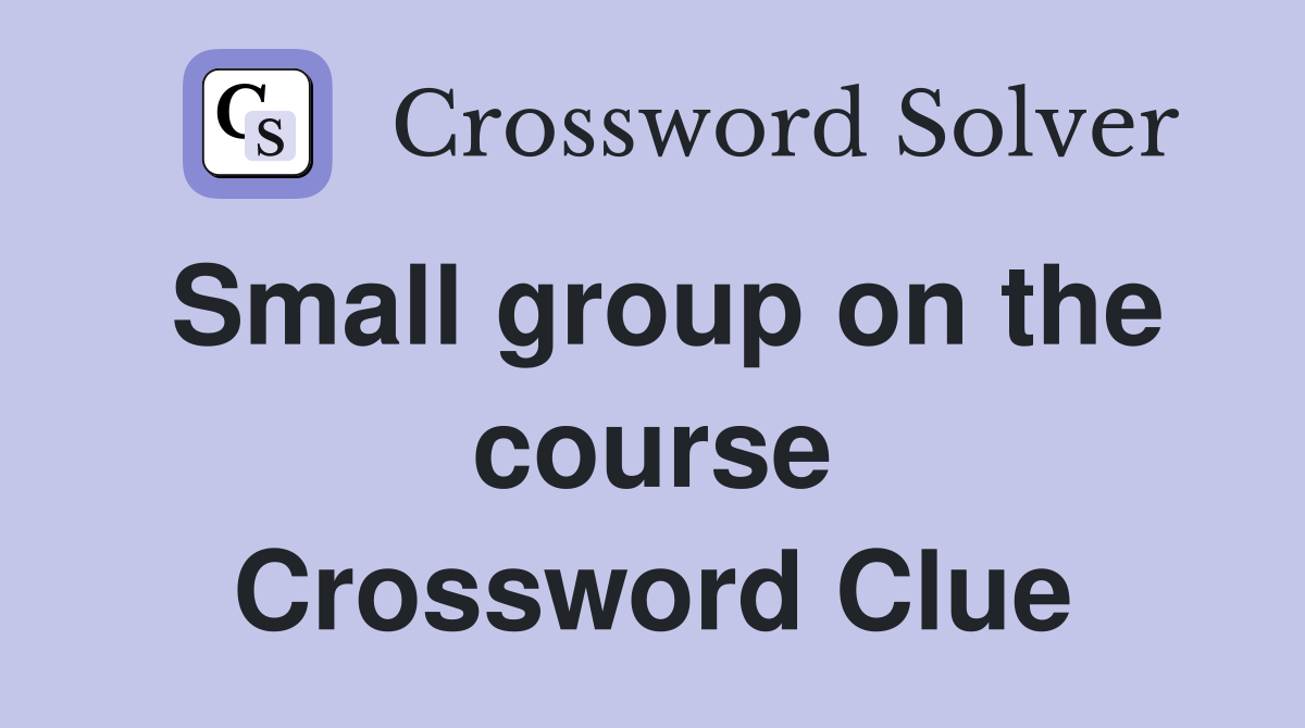 Small group on the course Crossword Clue