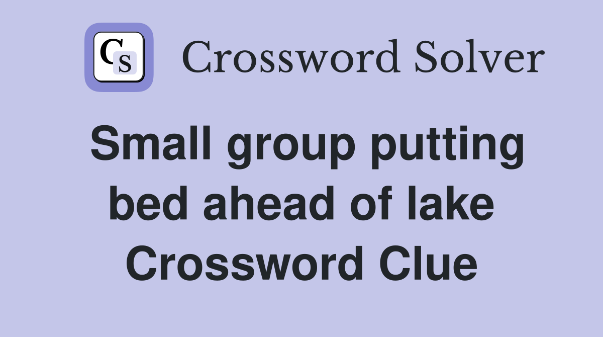 Small group putting bed ahead of lake Crossword Clue