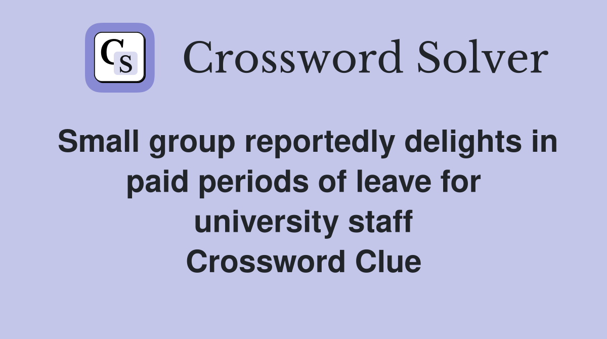 Small group reportedly delights in paid periods of leave for university staff Crossword Clue