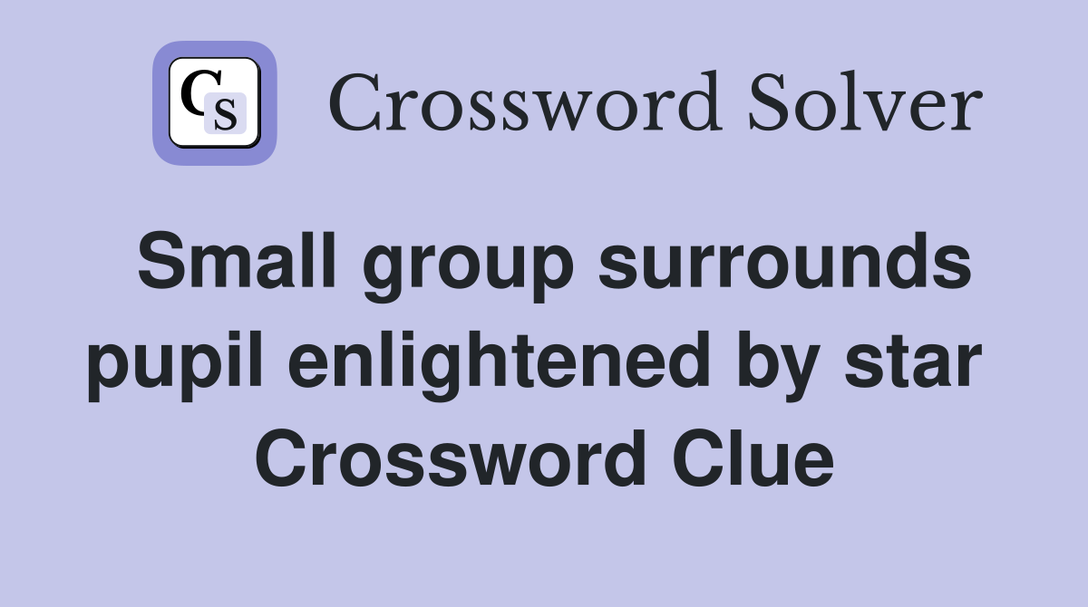Small group surrounds pupil enlightened by star  Crossword Clue
