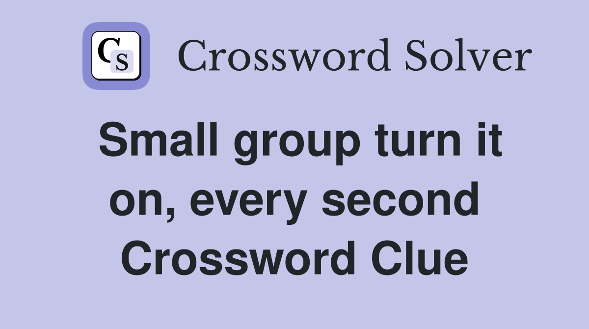Small group turn it on, every second Crossword Clue