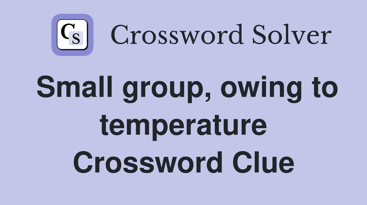 Small group, owing to temperature Crossword Clue