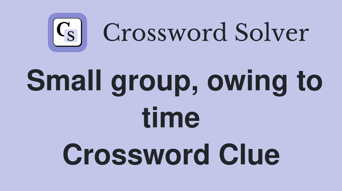 Small group, owing to time Crossword Clue