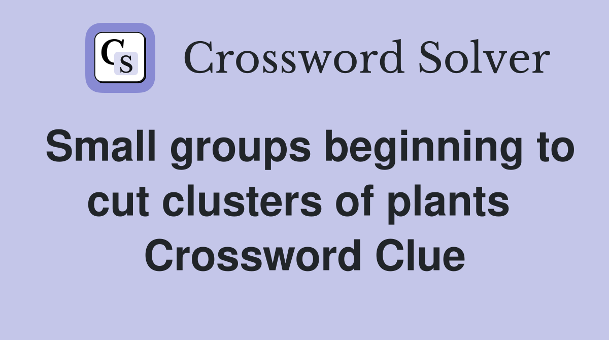 Small groups beginning to cut clusters of plants  Crossword Clue