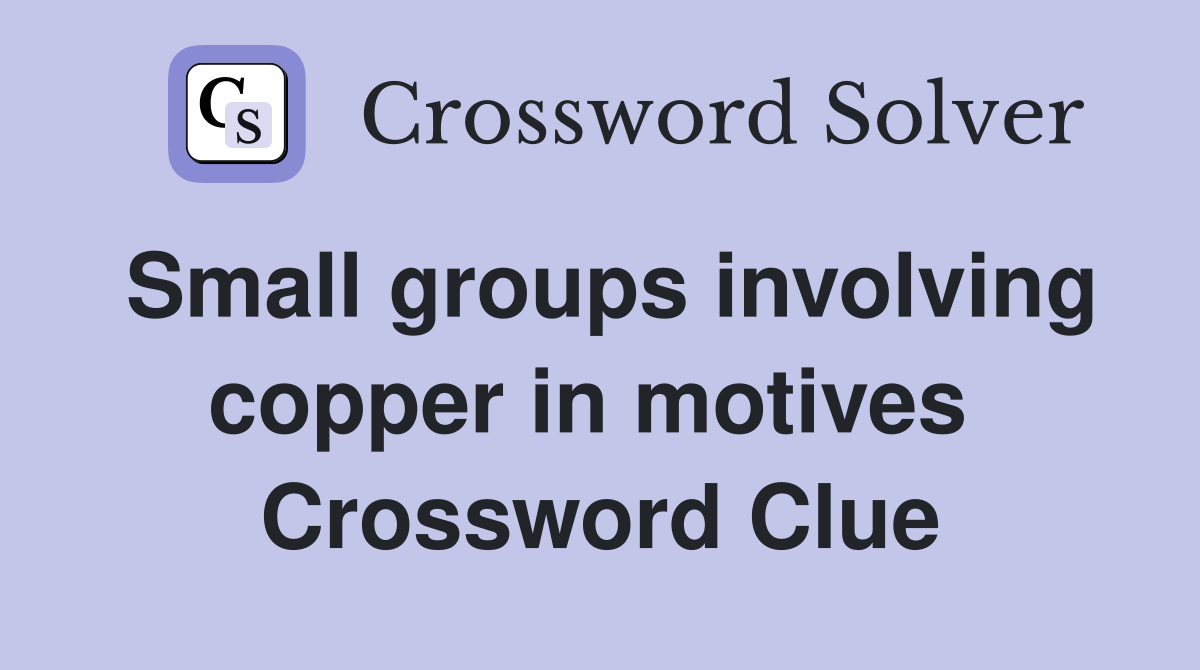 Small groups involving copper in motives  Crossword Clue