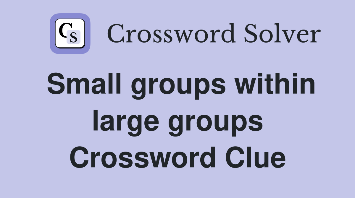 Small groups within large groups Crossword Clue