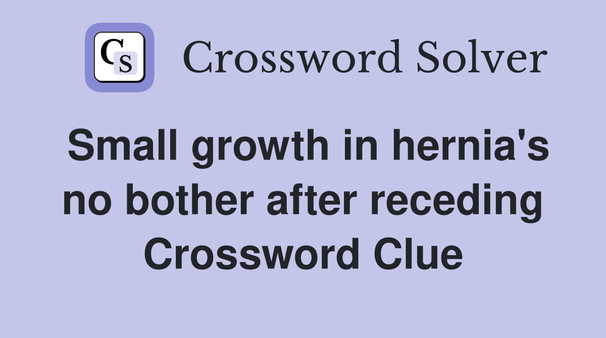 Small growth in hernia's no bother after receding Crossword Clue
