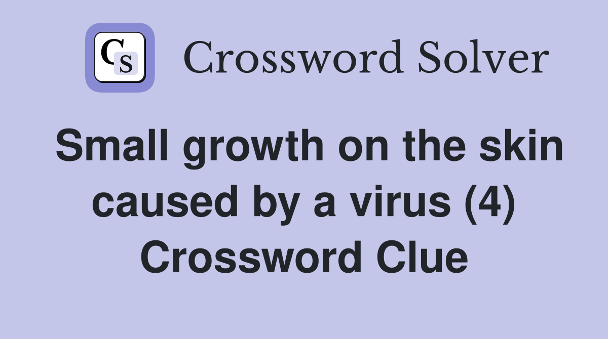 Small growth on the skin caused by a virus (4) Crossword Clue