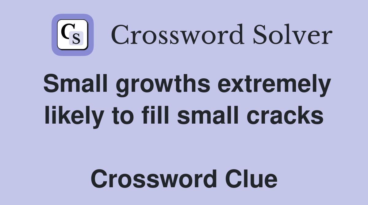 Small growths extremely likely to fill small cracks  Crossword Clue